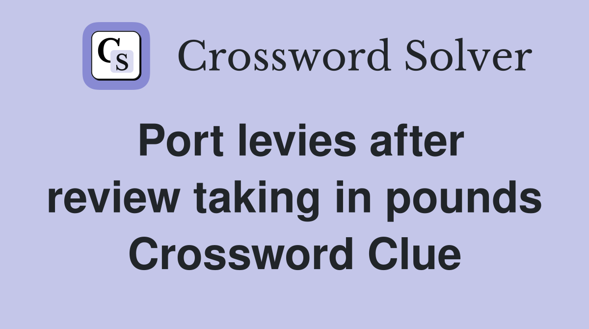 Port levies after review taking in pounds Crossword Clue