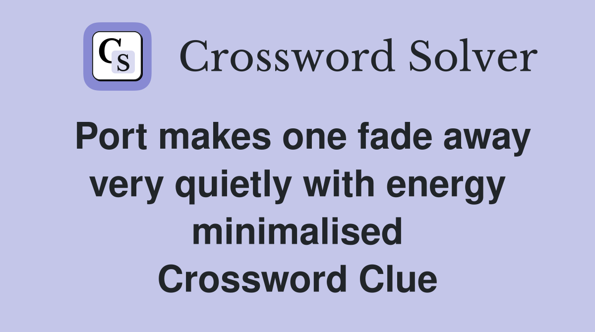 Port makes one fade away very quietly with energy minimalised Crossword Clue
