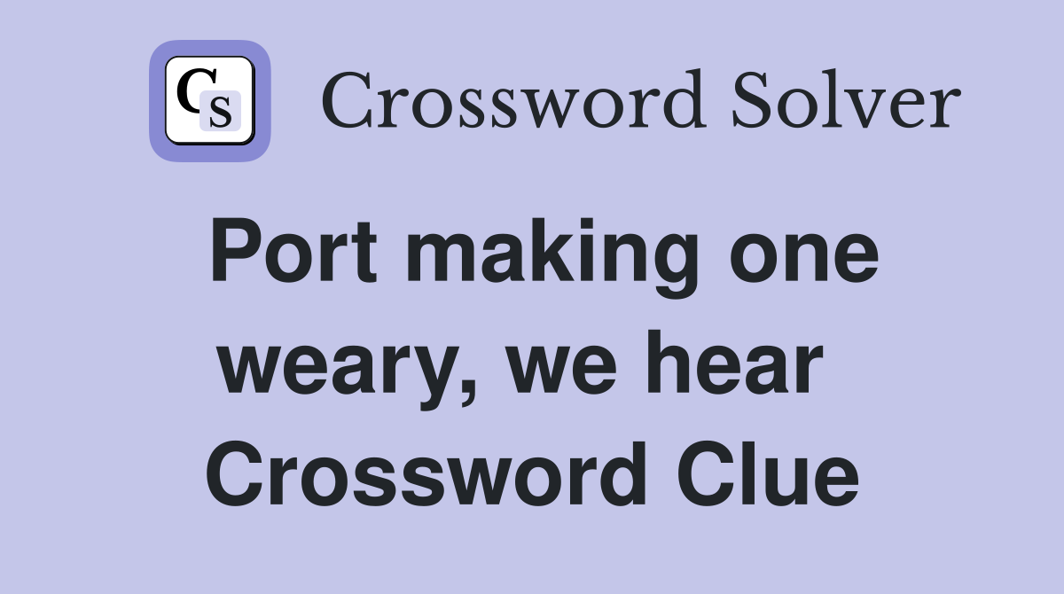 Port making one weary, we hear  Crossword Clue