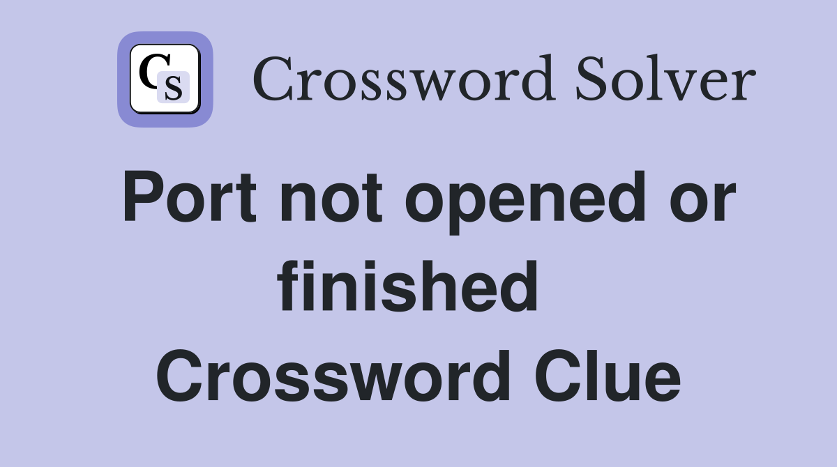 Port not opened or finished  Crossword Clue
