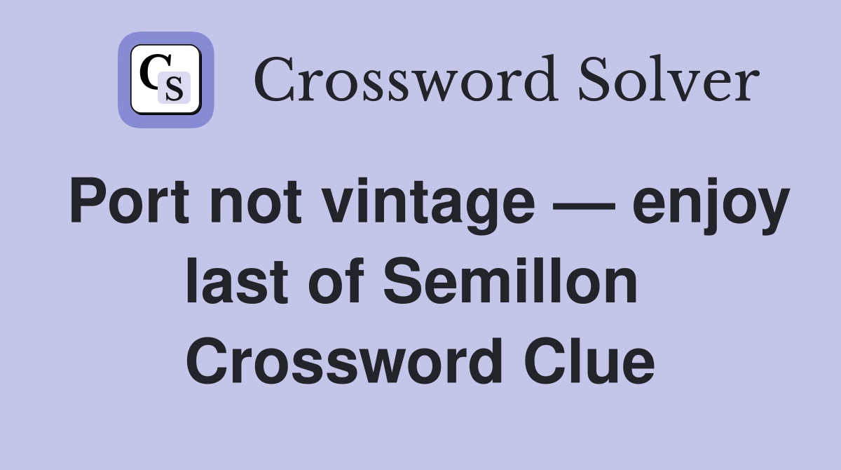 Port not vintage — enjoy last of Semillon  Crossword Clue