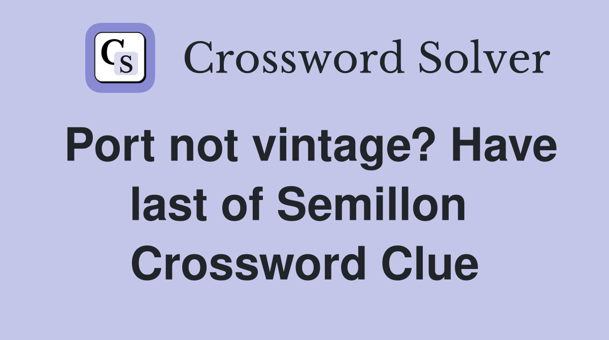Port not vintage? Have last of Semillon  Crossword Clue