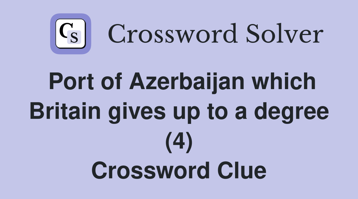 Port of Azerbaijan which Britain gives up to a degree (4) Crossword Clue