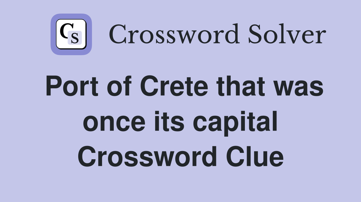 Port of Crete that was once its capital Crossword Clue