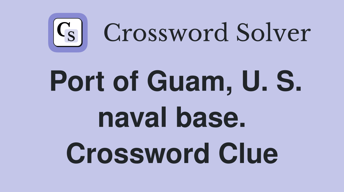 Port of Guam, U. S. naval base. Crossword Clue