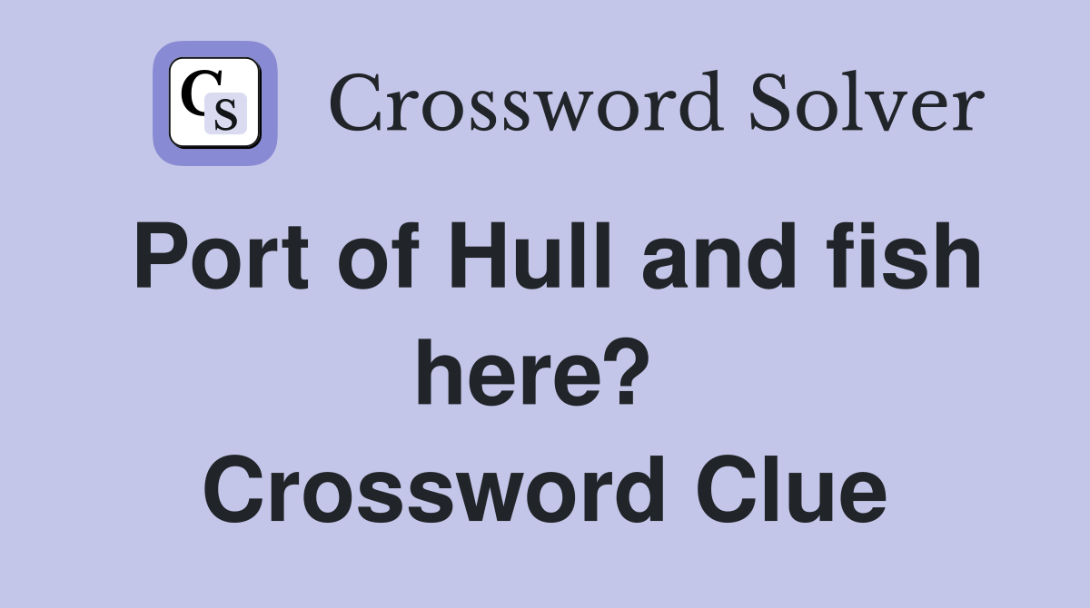Port of Hull and fish here?  Crossword Clue