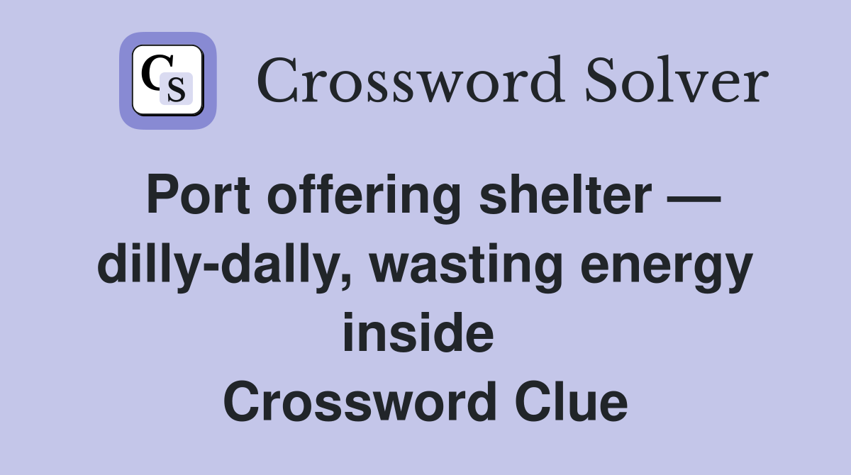 Port offering shelter — dilly-dally, wasting energy inside  Crossword Clue