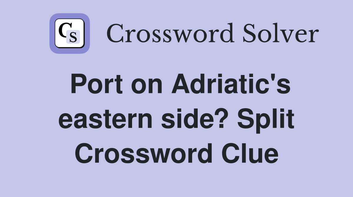Port on Adriatic's eastern side? Split Crossword Clue