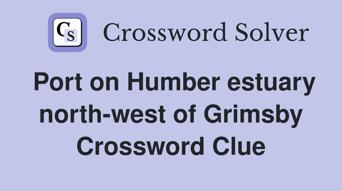 Port on Humber estuary north-west of Grimsby Crossword Clue
