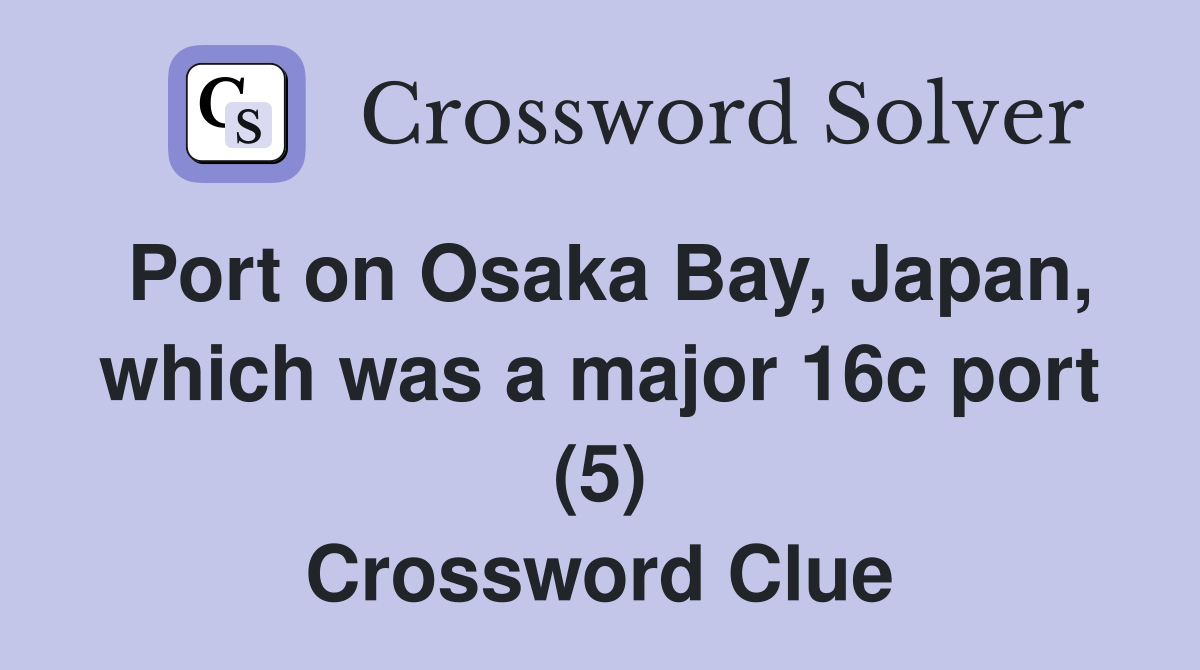 Port on Osaka Bay, Japan, which was a major 16c port (5) Crossword Clue