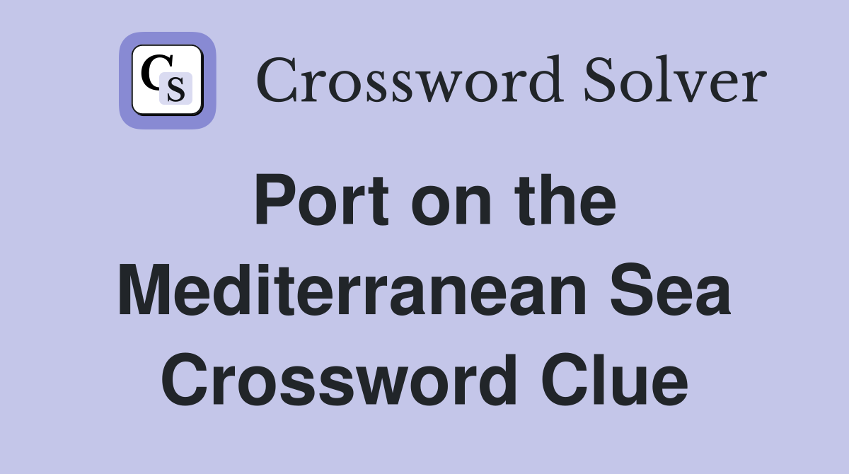 Port on the Mediterranean Sea Crossword Clue
