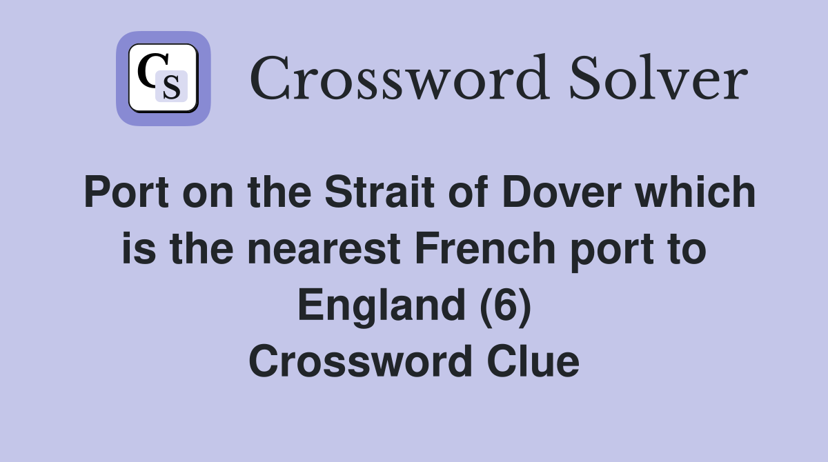 Port on the Strait of Dover which is the nearest French port to England (6) Crossword Clue