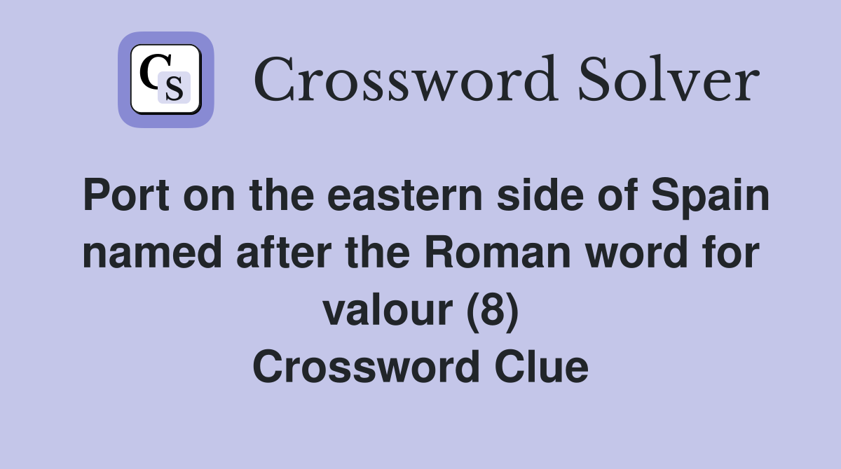 Port on the eastern side of Spain named after the Roman word for valour (8) Crossword Clue