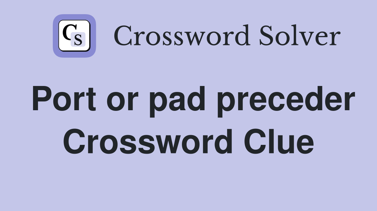 Port or pad preceder Crossword Clue