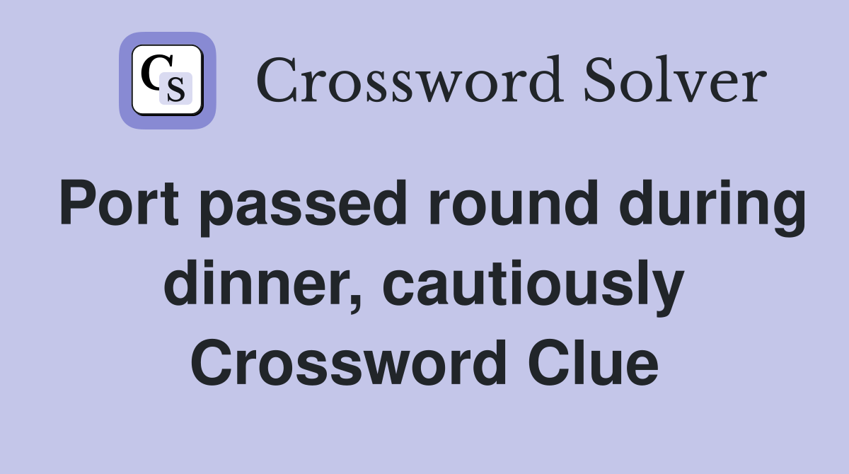 Port passed round during dinner, cautiously Crossword Clue