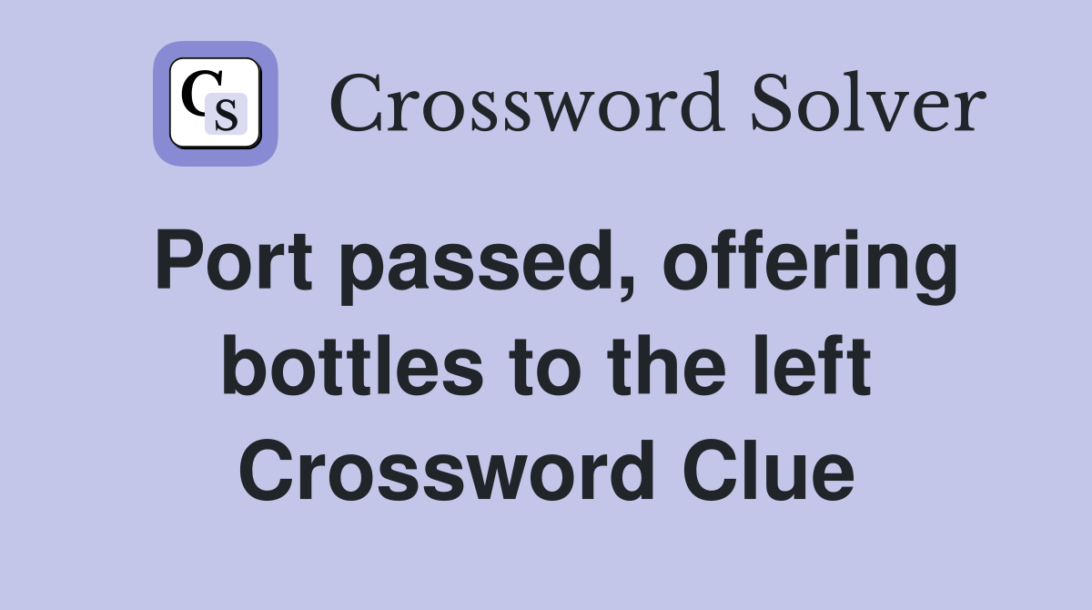 Port passed, offering bottles to the left Crossword Clue