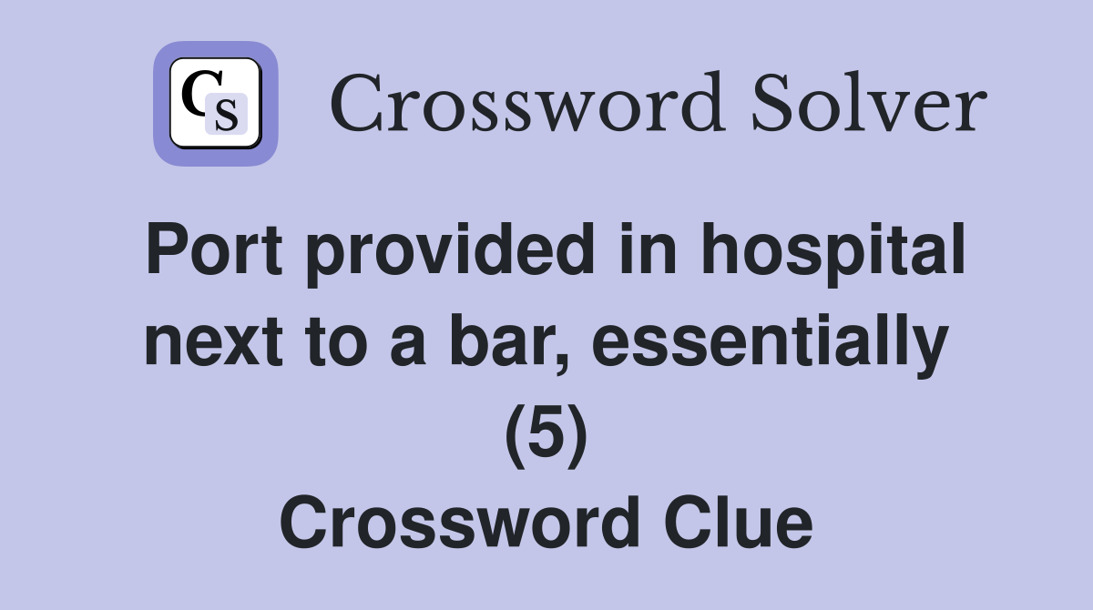 Port provided in hospital next to a bar, essentially (5) Crossword Clue