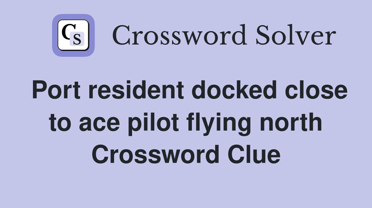 Port resident docked close to ace pilot flying north Crossword Clue