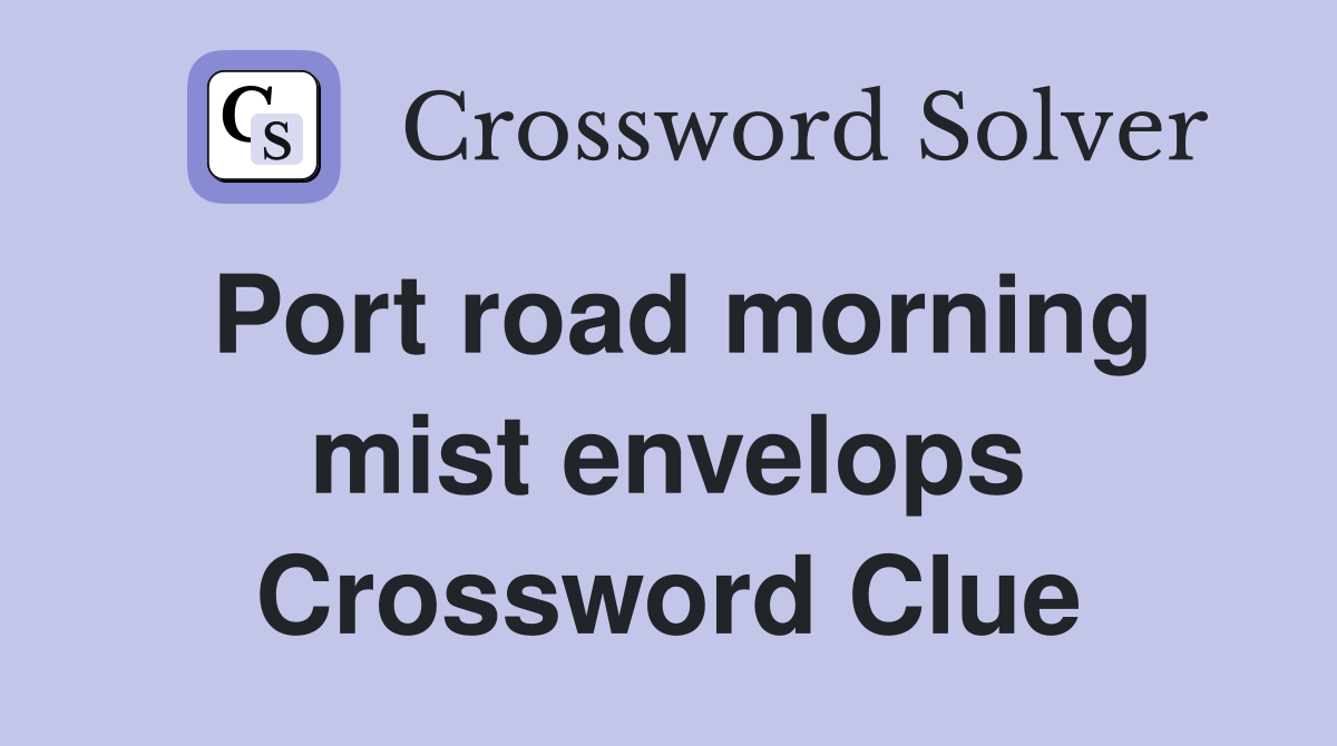 Port road morning mist envelops Crossword Clue