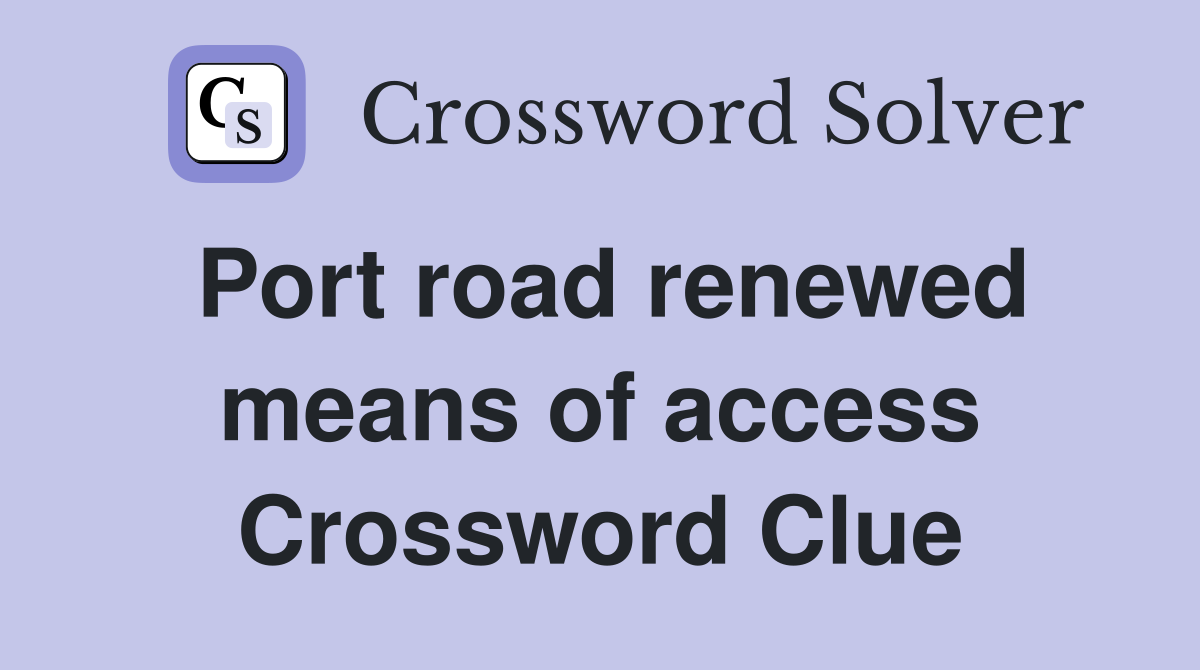 Port road renewed means of access Crossword Clue