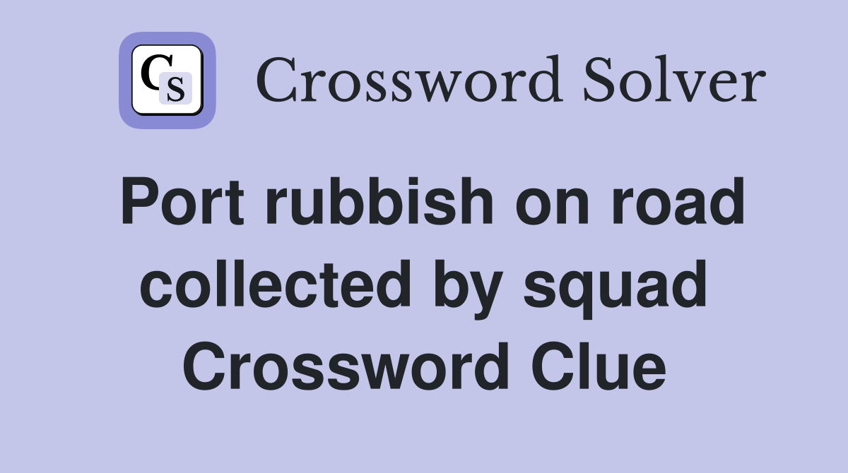 Port rubbish on road collected by squad Crossword Clue