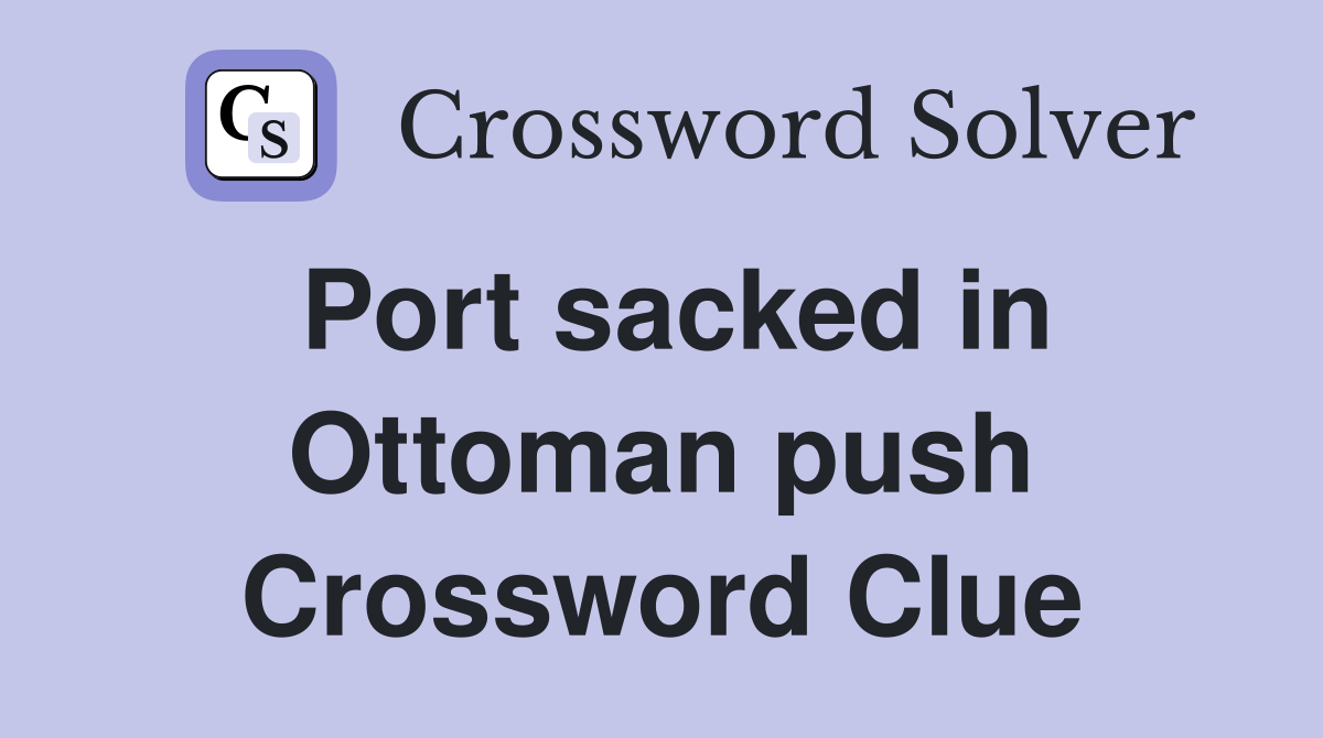 Port sacked in Ottoman push Crossword Clue