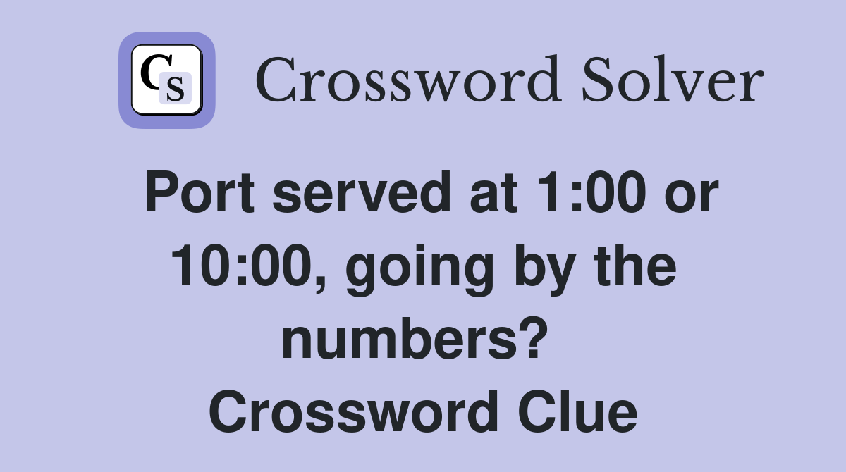 Port served at 1:00 or 10:00, going by the numbers?  Crossword Clue
