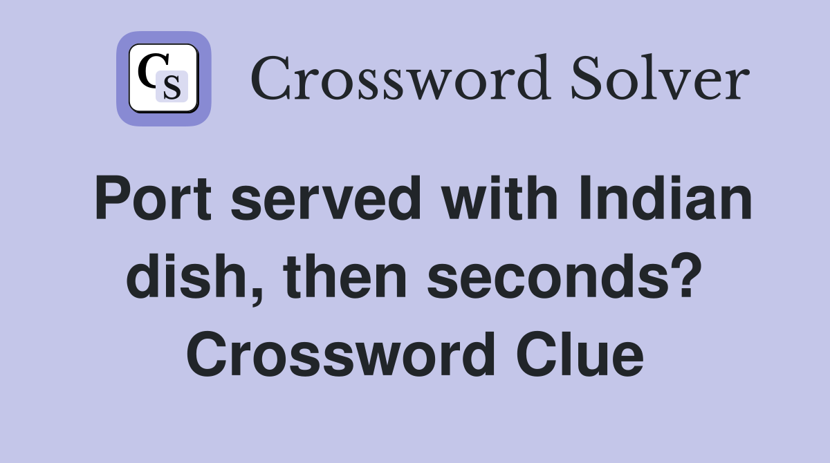 Port served with Indian dish, then seconds? Crossword Clue