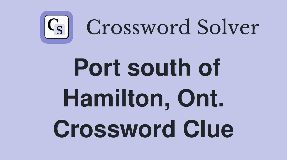 Port south of Hamilton, Ont. Crossword Clue