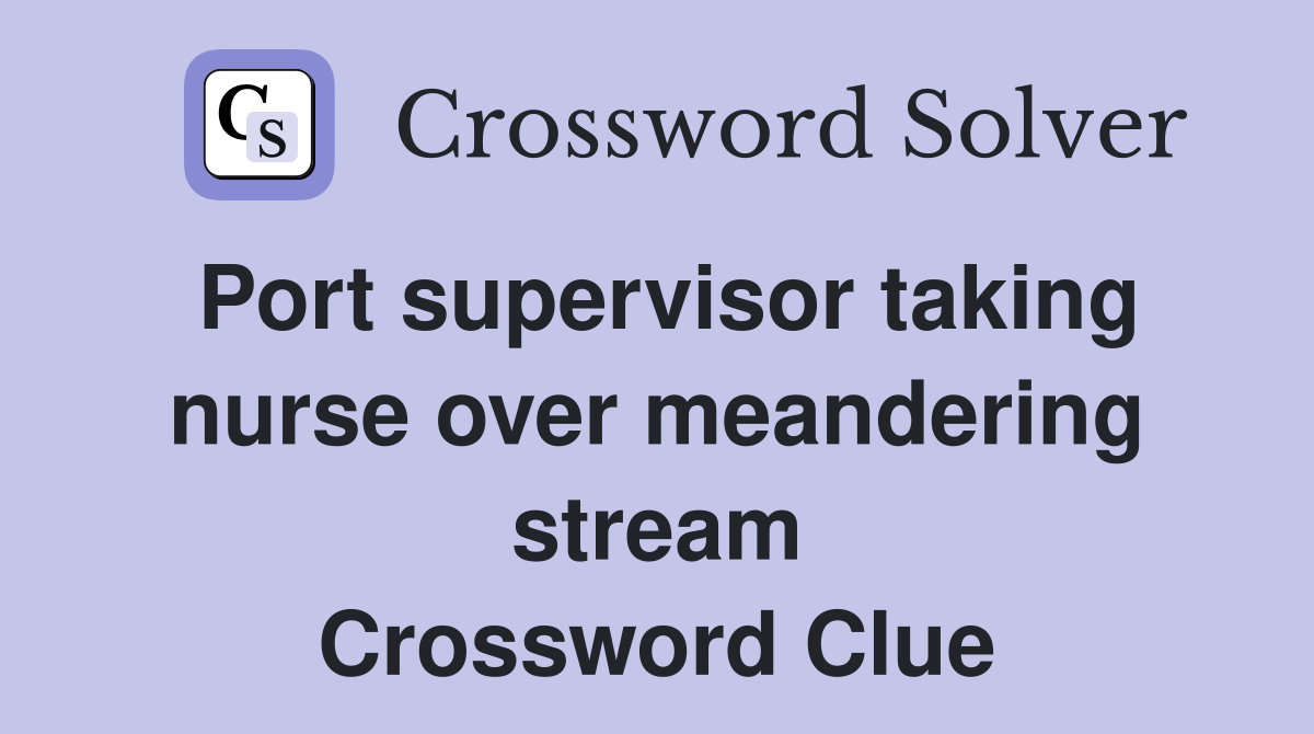 Port supervisor taking nurse over meandering stream Crossword Clue