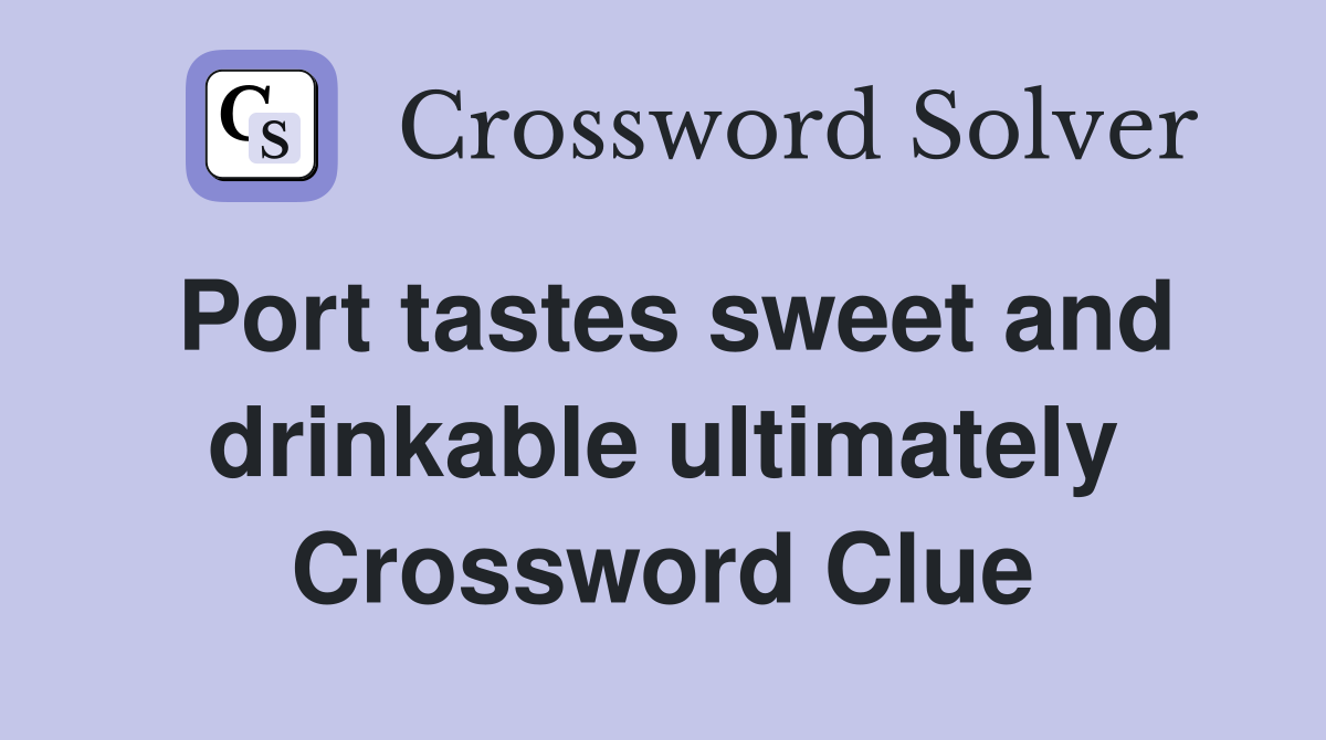 Port tastes sweet and drinkable ultimately Crossword Clue