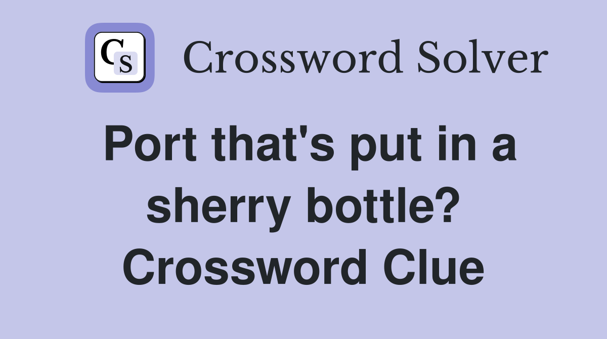 Port that's put in a sherry bottle? Crossword Clue