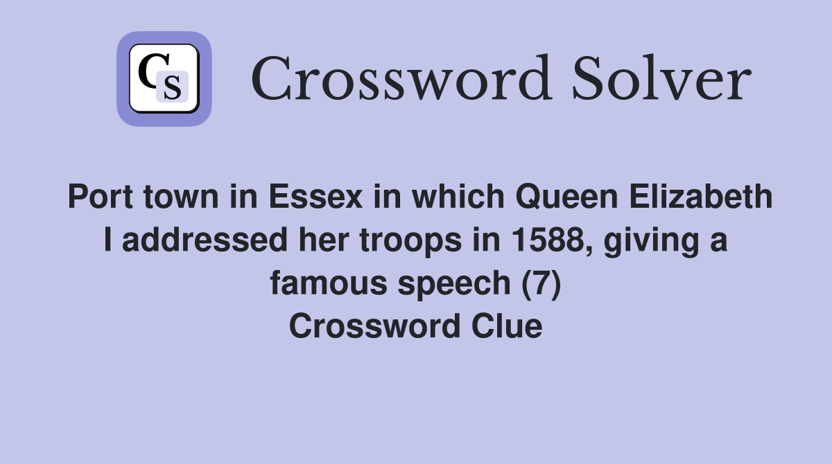 Port town in Essex in which Queen Elizabeth I addressed her troops in 1588, giving a famous speech (7) Crossword Clue