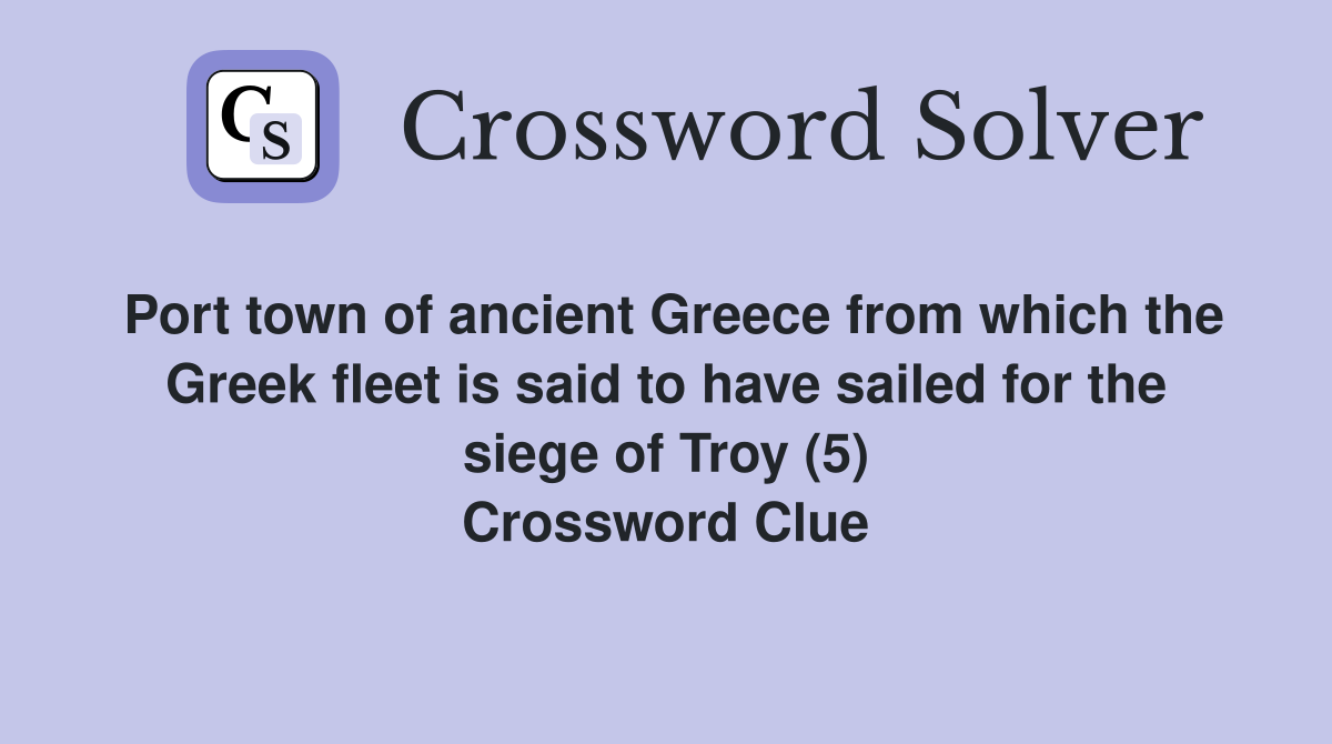 Port town of ancient Greece from which the Greek fleet is said to have sailed for the siege of Troy (5) Crossword Clue