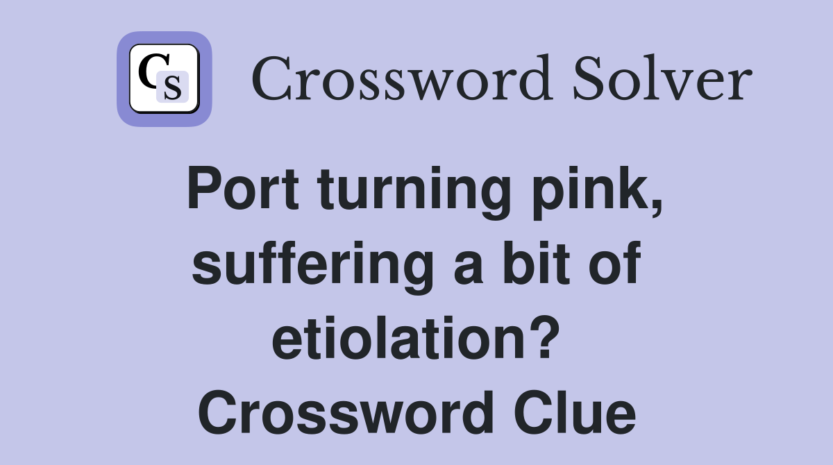 Port turning pink, suffering a bit of etiolation? Crossword Clue