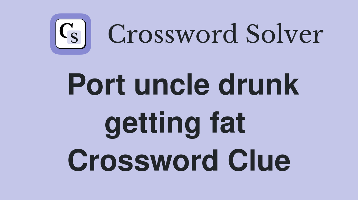 Port uncle drunk getting fat  Crossword Clue