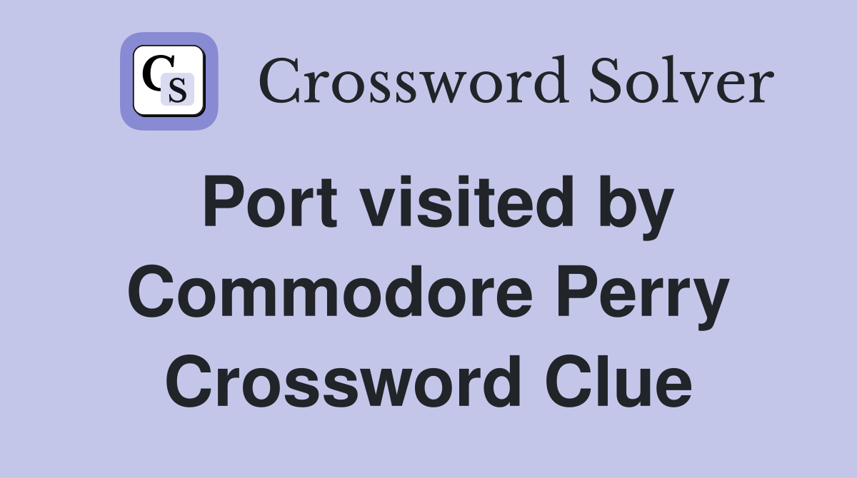 Port visited by Commodore Perry Crossword Clue