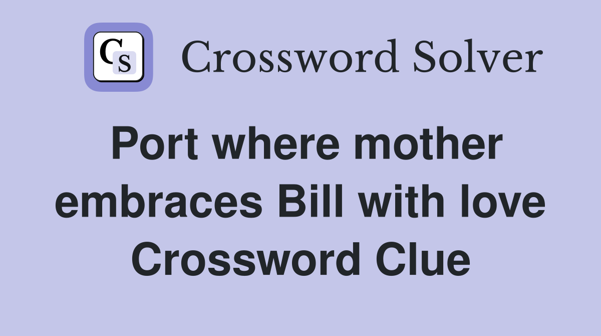 Port where mother embraces Bill with love Crossword Clue