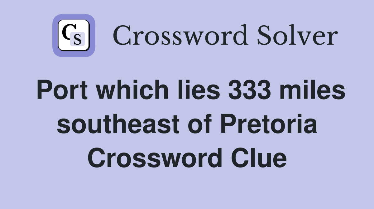 Port which lies 333 miles southeast of Pretoria Crossword Clue