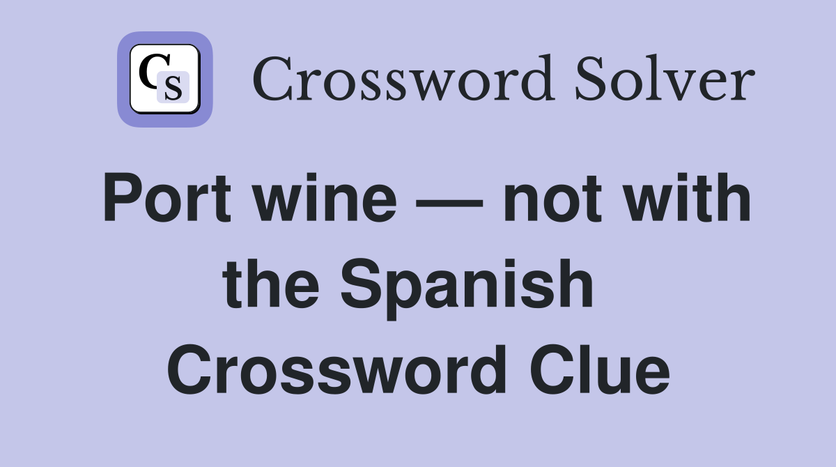 Port wine — not with the Spanish  Crossword Clue