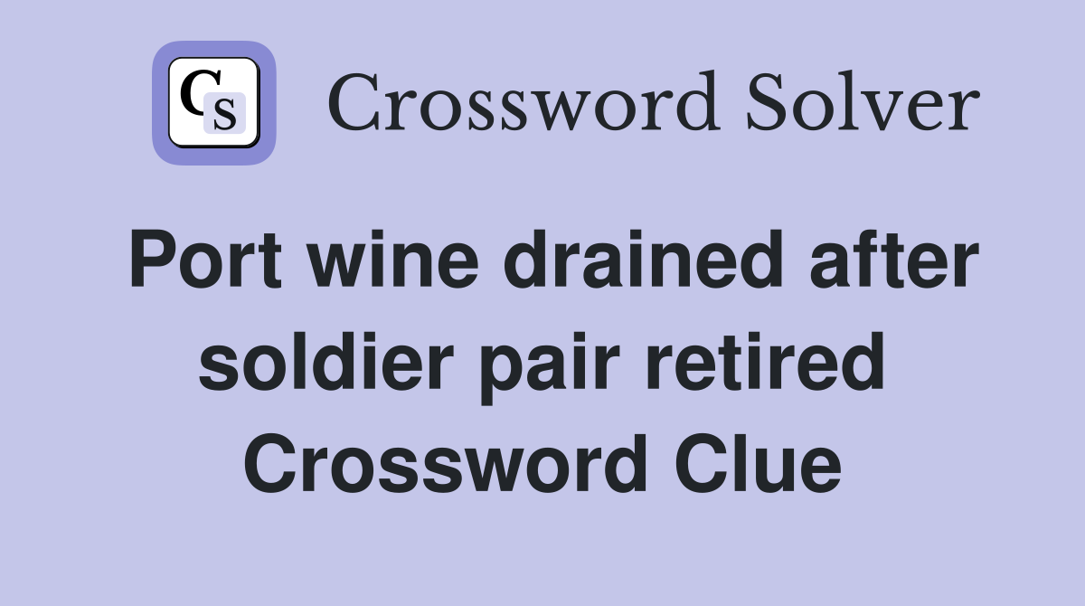 Port wine drained after soldier pair retired Crossword Clue