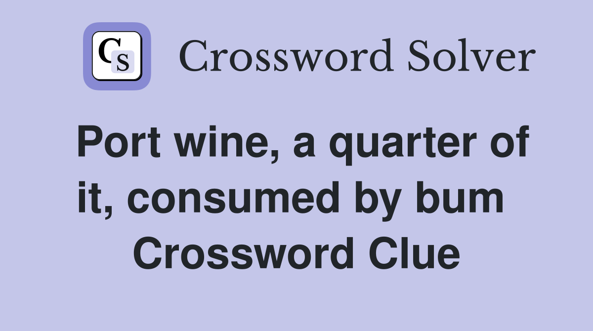 Port wine, a quarter of it, consumed by bum  Crossword Clue