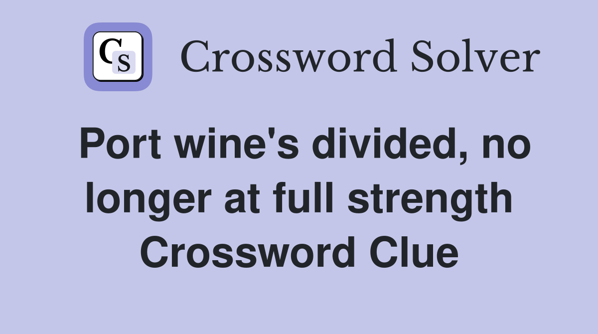 Port wine's divided, no longer at full strength Crossword Clue