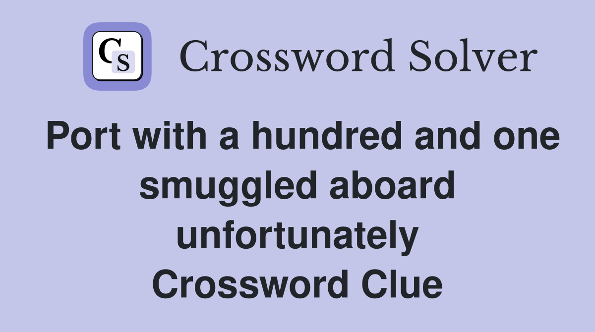 Port with a hundred and one smuggled aboard unfortunately Crossword Clue