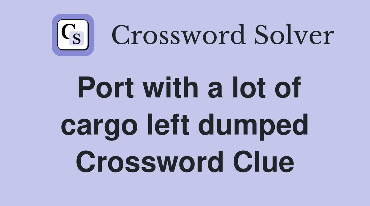 Port with a lot of cargo left dumped Crossword Clue