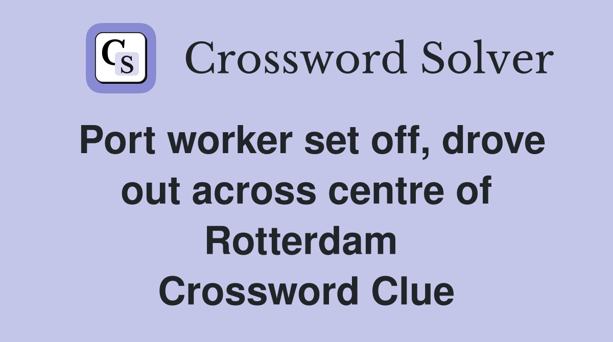 Port worker set off, drove out across centre of Rotterdam  Crossword Clue