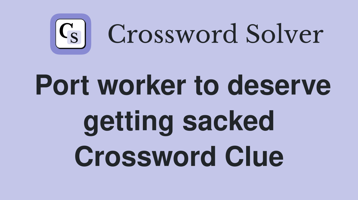 Port worker to deserve getting sacked Crossword Clue