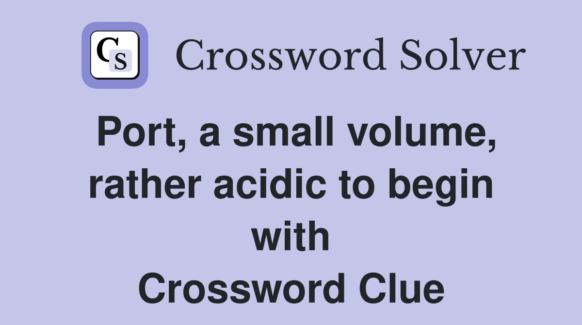 Port, a small volume, rather acidic to begin with Crossword Clue