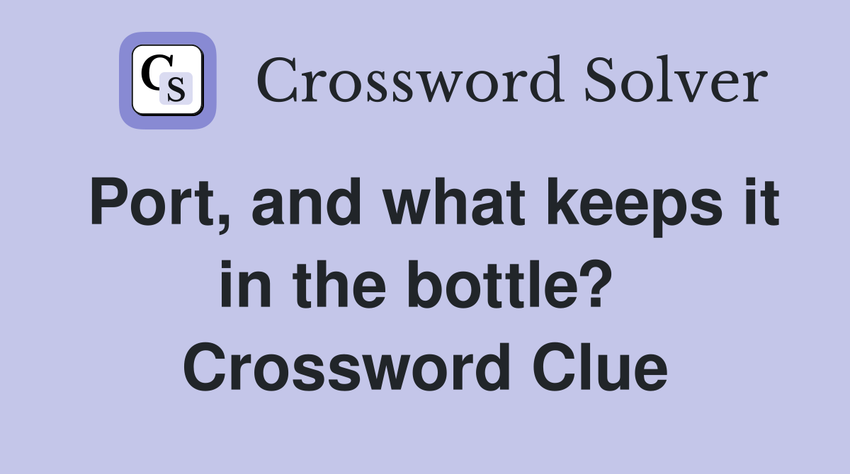 Port, and what keeps it in the bottle?  Crossword Clue