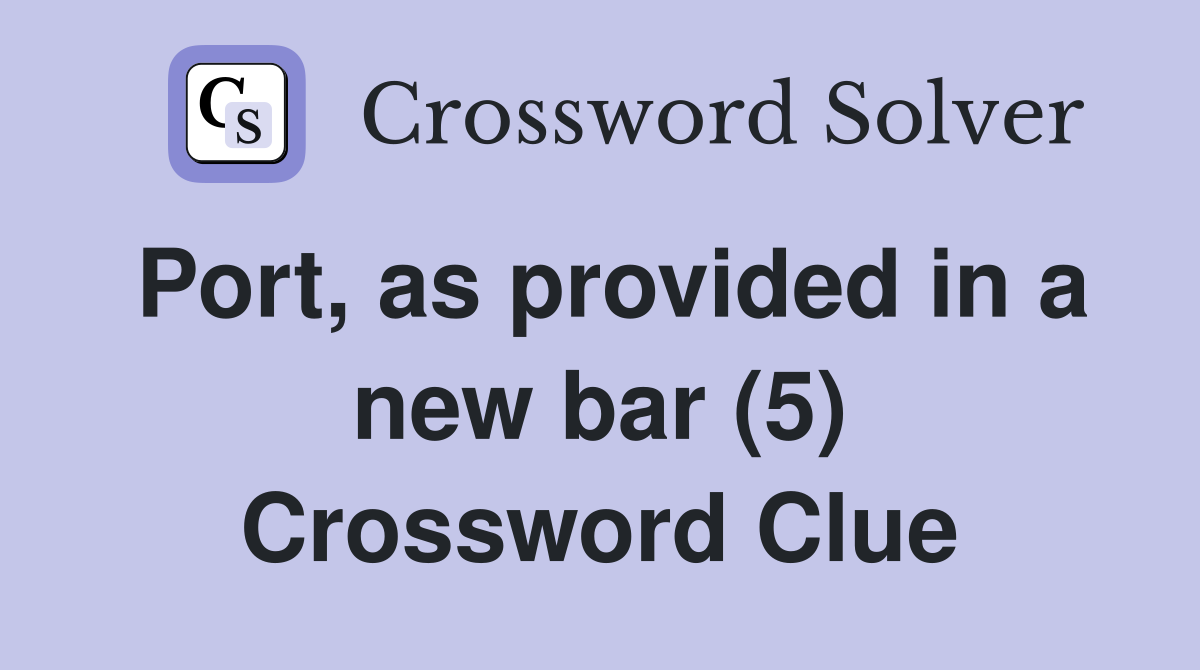 Port, as provided in a new bar (5) Crossword Clue